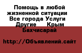 Помощь в любой жизненной ситуации - Все города Услуги » Другие   . Крым,Бахчисарай